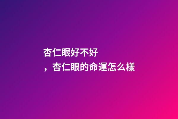 杏仁眼好不好，杏仁眼的命運怎么樣